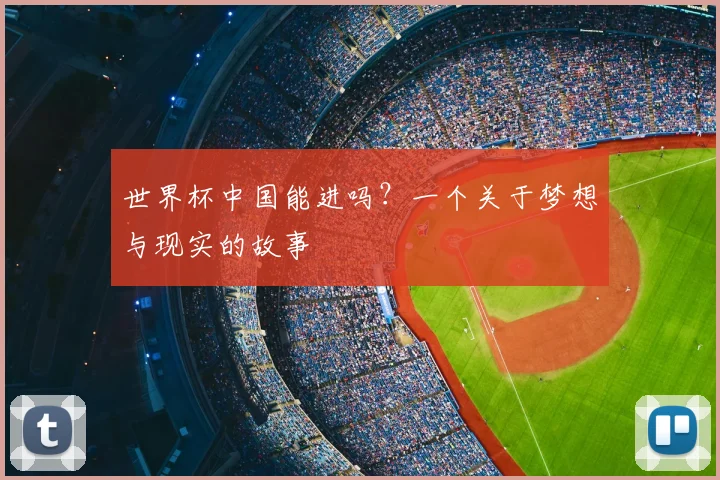 世界杯中国能进吗？一个关于梦想与现实的故事