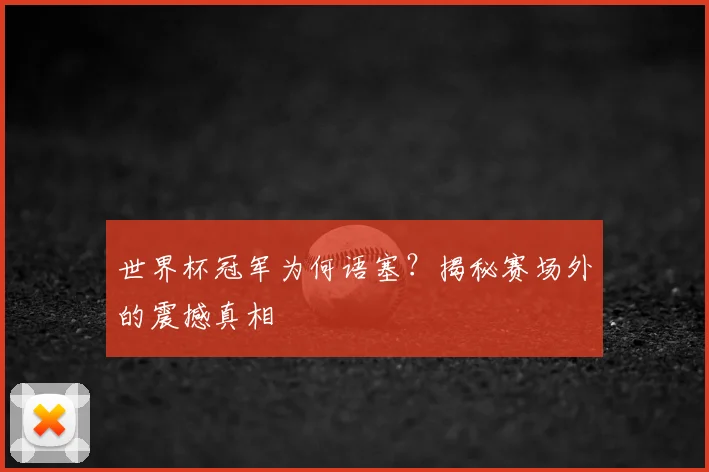 世界杯冠军为何语塞？揭秘赛场外的震撼真相