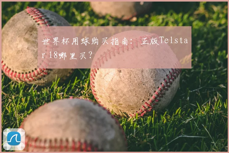 世界杯用球购买指南：正版Telstar 18哪里买？
