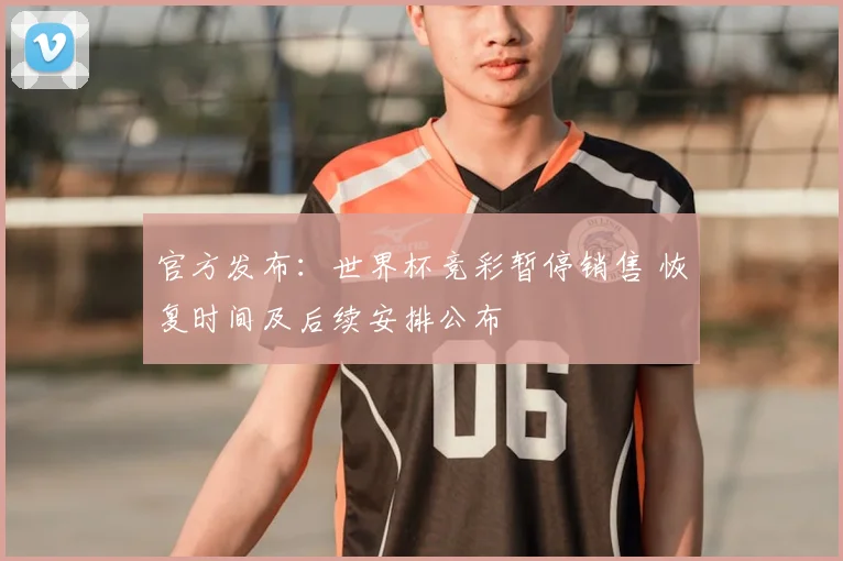 官方发布：世界杯竞彩暂停销售 恢复时间及后续安排公布