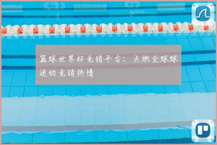 篮球世界杯竞猜平台：点燃全球球迷的竞猜热情