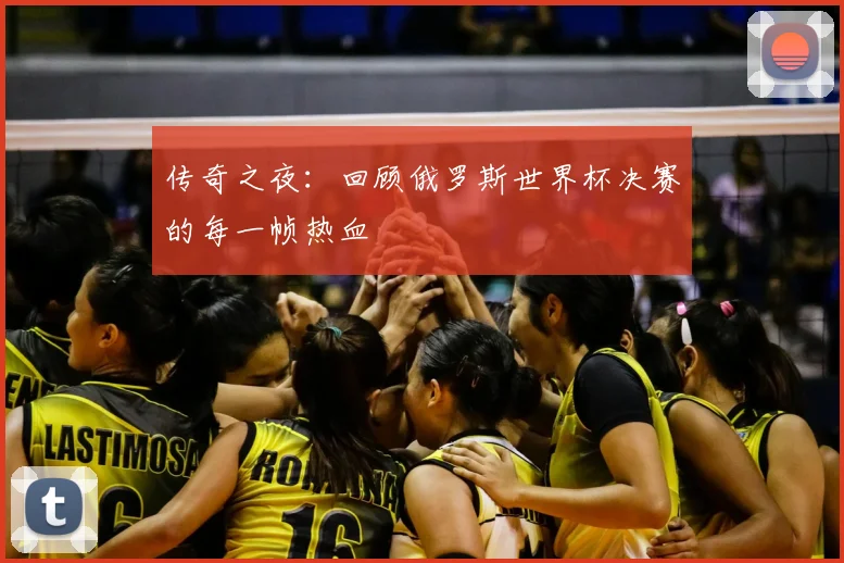 传奇之夜：回顾俄罗斯世界杯决赛的每一帧热血