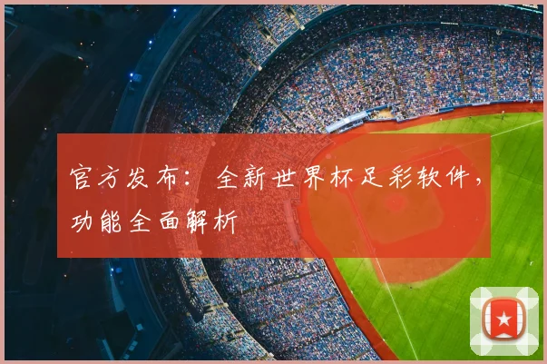 官方发布：全新世界杯足彩软件，功能全面解析