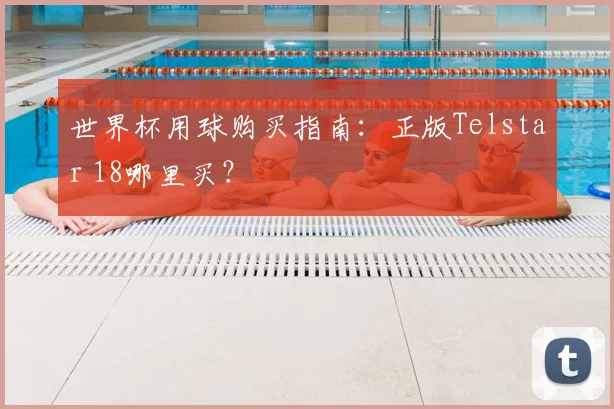 世界杯用球购买指南：正版Telstar 18哪里买？