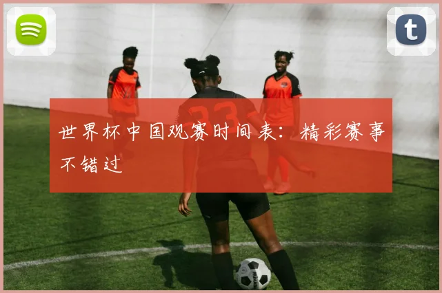 世界杯中国观赛时间表：精彩赛事不错过